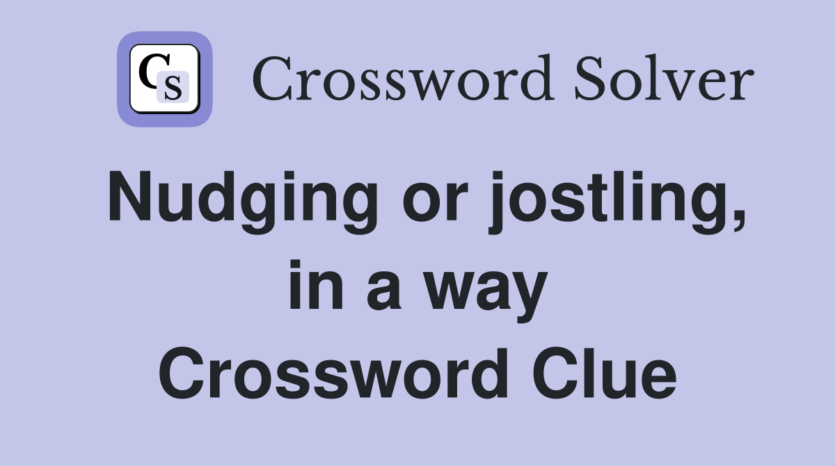 Nudging or jostling, in a way Crossword Clue