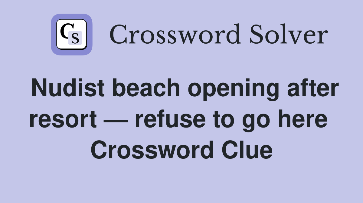 Nudist beach opening after resort — refuse to go here  Crossword Clue