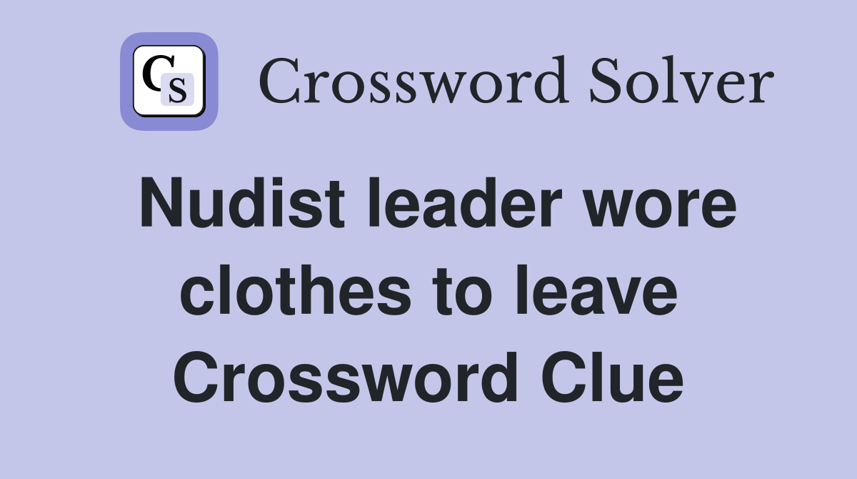Nudist leader wore clothes to leave Crossword Clue