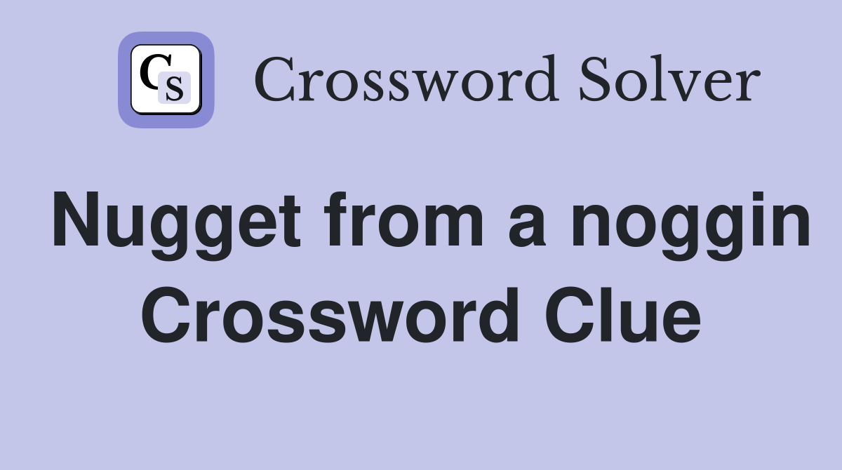 Nugget from a noggin Crossword Clue