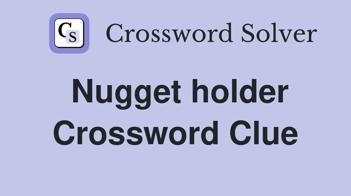Nugget holder Crossword Clue