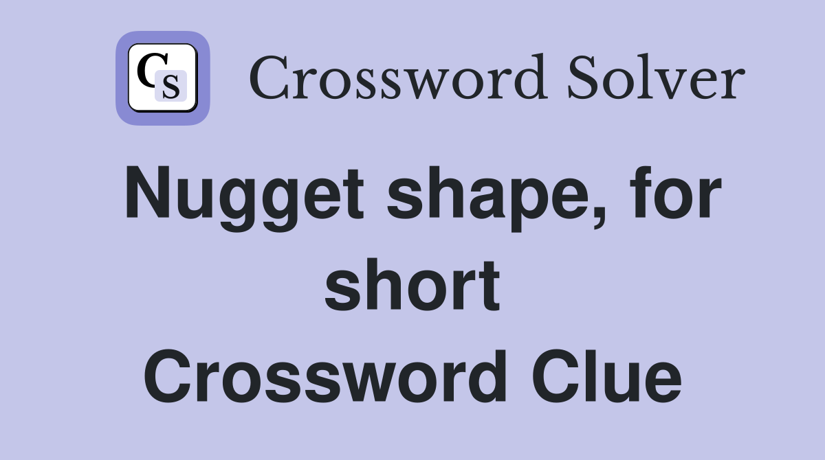 Nugget shape, for short Crossword Clue