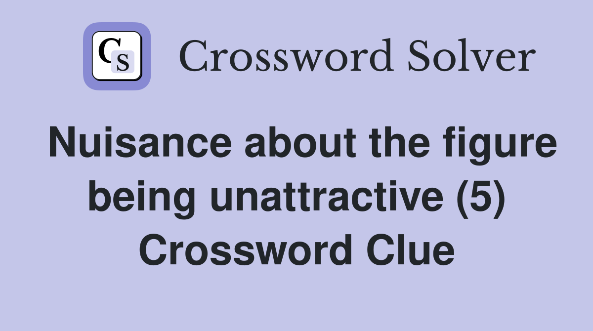 Nuisance about the figure being unattractive (5) Crossword Clue