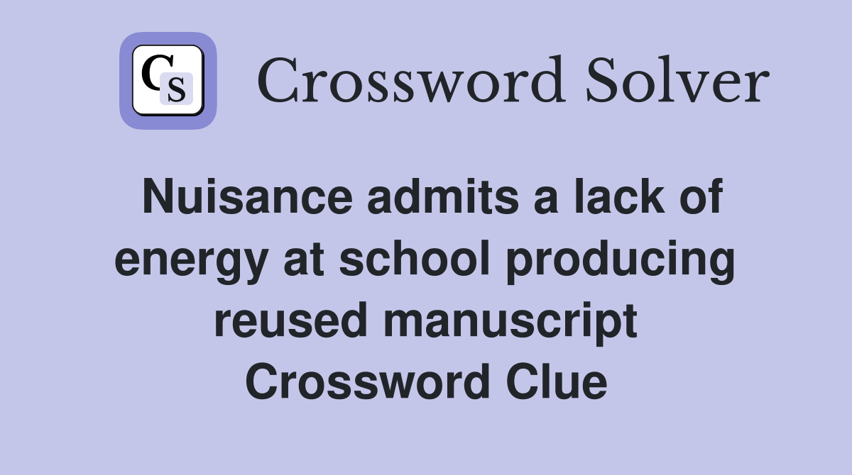 Nuisance admits a lack of energy at school producing reused manuscript Crossword Clue