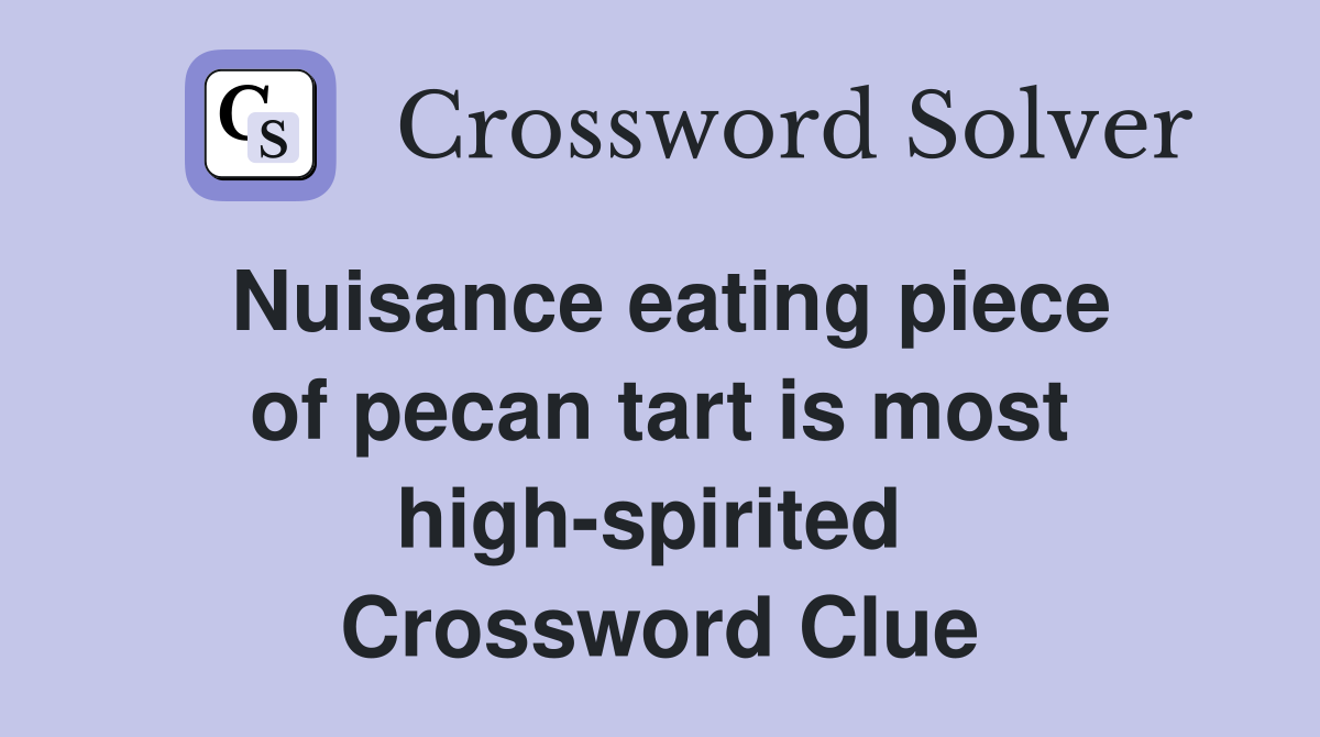 Nuisance eating piece of pecan tart is most high-spirited  Crossword Clue