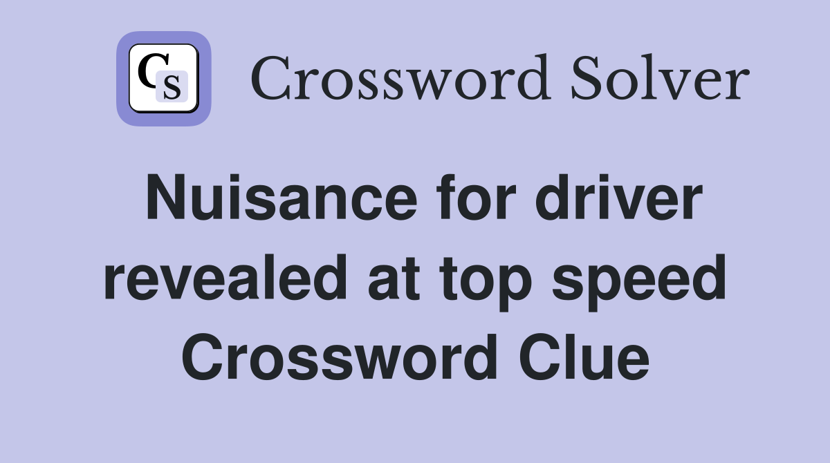 Nuisance for driver revealed at top speed Crossword Clue
