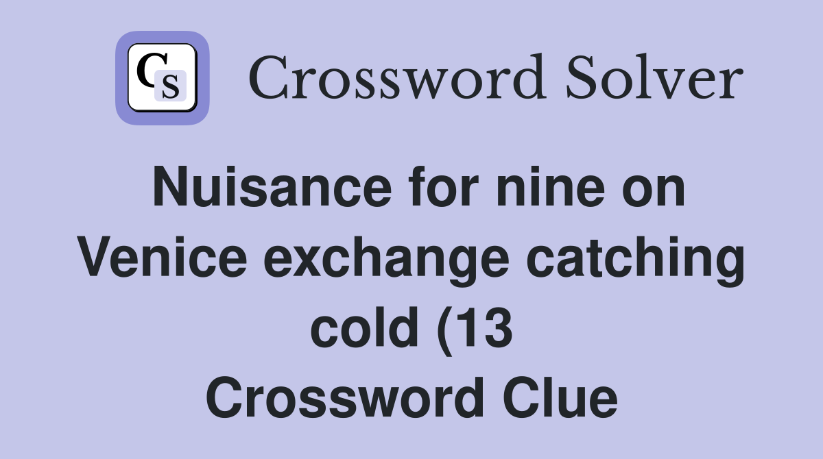 Nuisance for nine on Venice exchange catching cold (13) Crossword Nuisance for nine on Venice exchange catching cold (13) Crossword