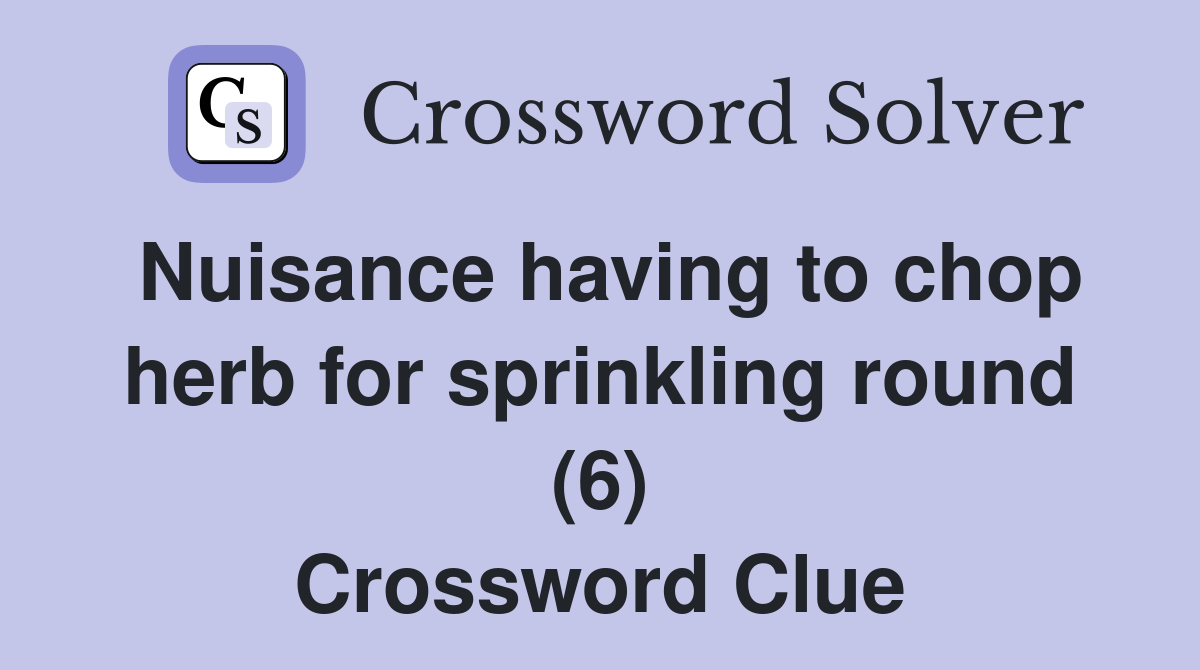 Nuisance having to chop herb for sprinkling round (6) Crossword Clue