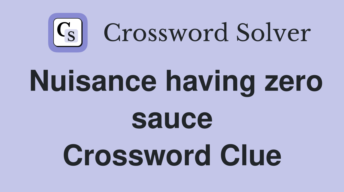 Nuisance having zero sauce Crossword Clue