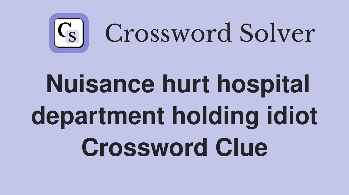 Nuisance hurt hospital department holding idiot Crossword Clue
