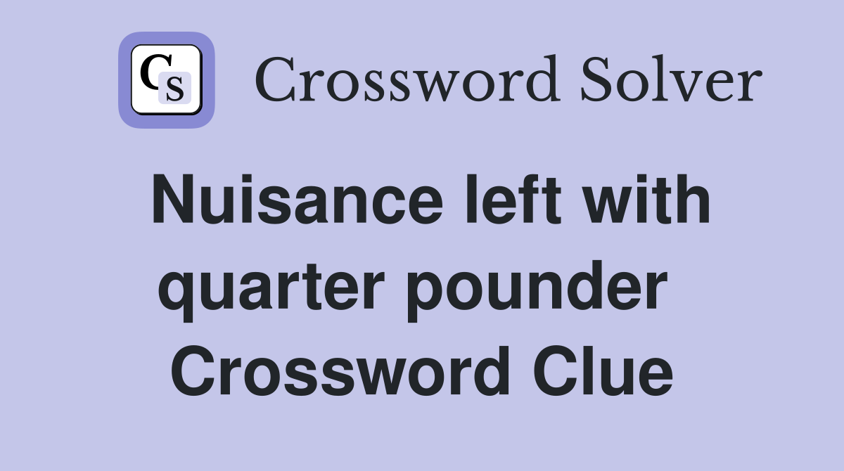 Nuisance left with quarter pounder  Crossword Clue