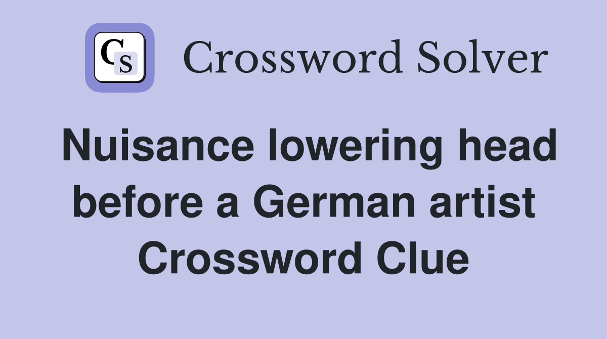 Nuisance lowering head before a German artist Crossword Clue