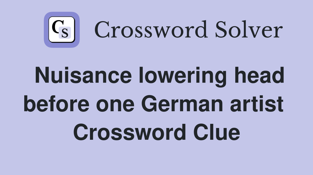 Nuisance lowering head before one German artist  Crossword Clue