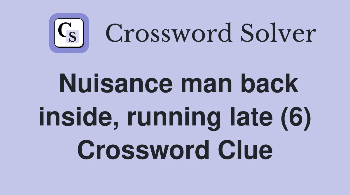 Nuisance man back inside, running late (6) Crossword Clue