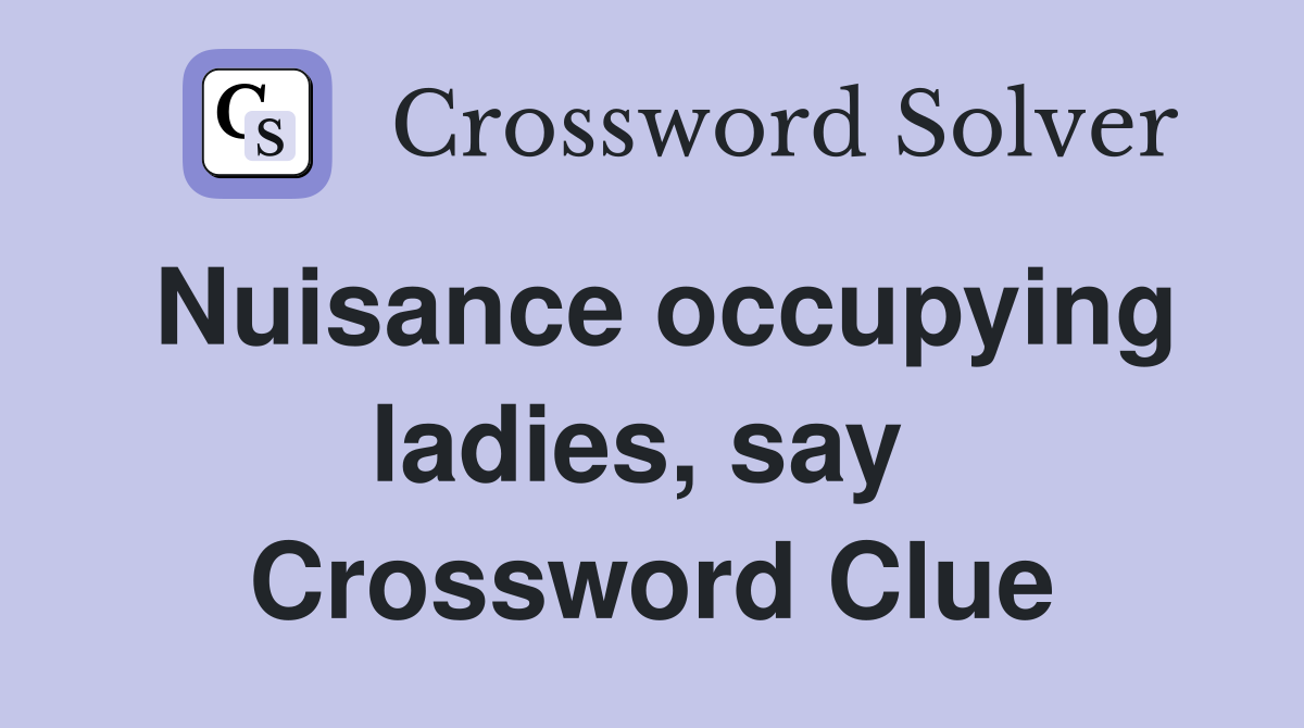 Nuisance occupying ladies, say  Crossword Clue