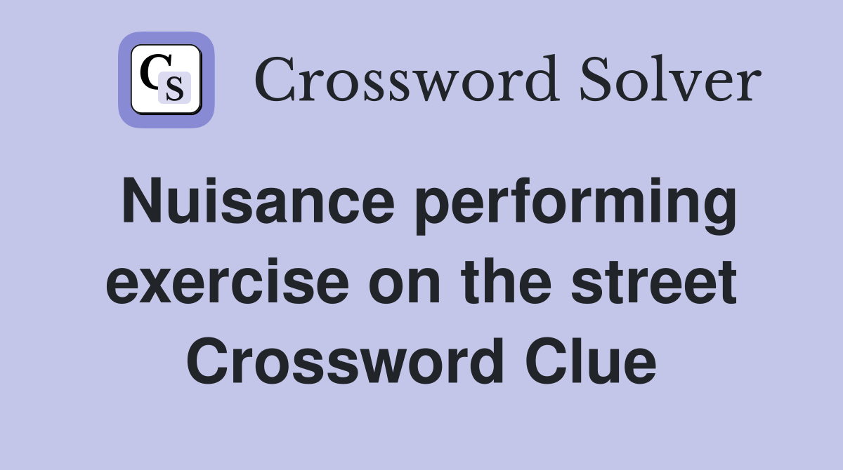 Nuisance performing exercise on the street Crossword Clue