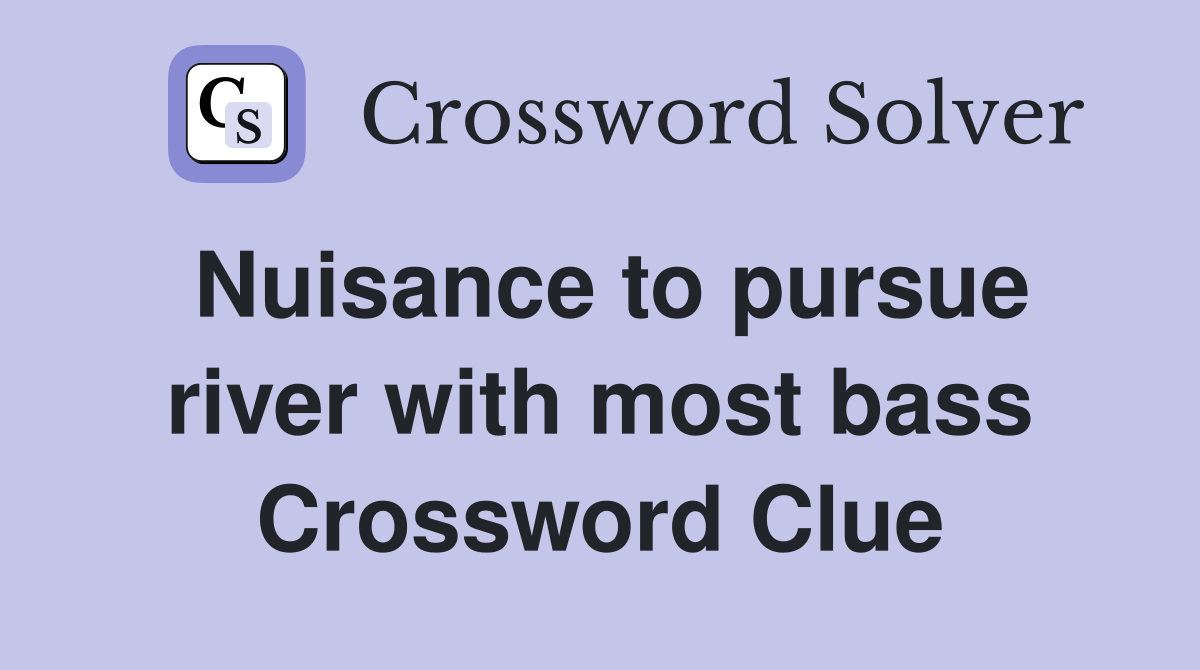 Nuisance to pursue river with most bass Crossword Clue