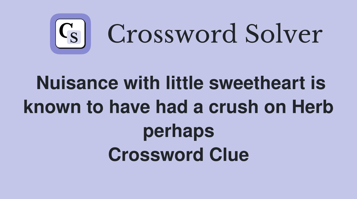 Nuisance with little sweetheart is known to have had a crush on Herb perhaps Crossword Clue