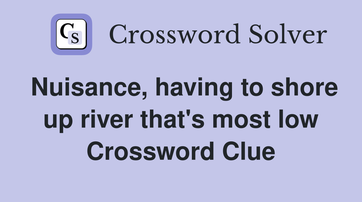 Nuisance, having to shore up river that's most low Crossword Clue