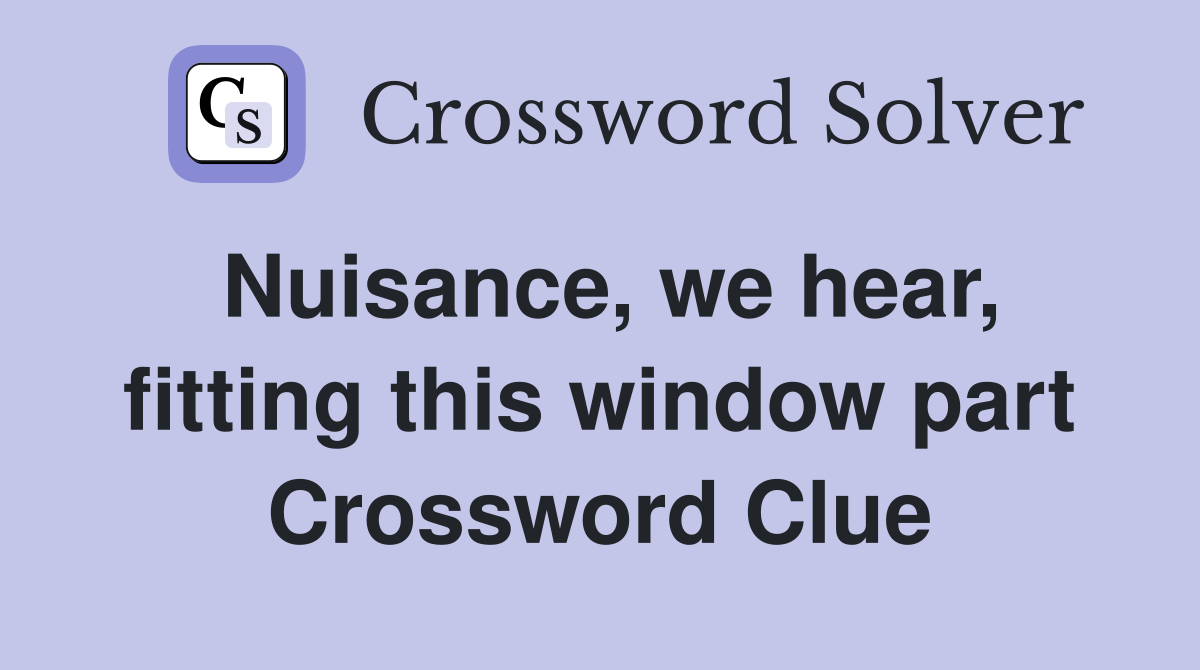 Nuisance, we hear, fitting this window part Crossword Clue