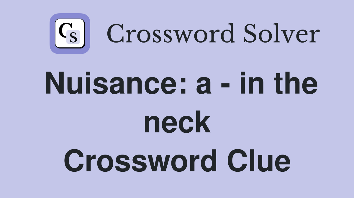 Nuisance: a - in the neck Crossword Clue