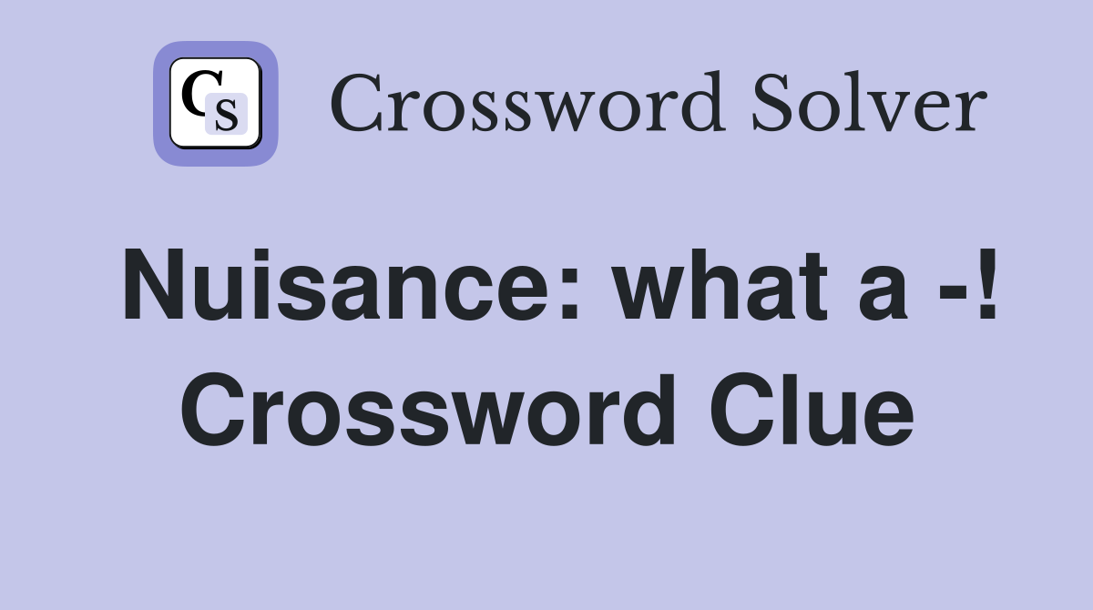 Nuisance: what a -! Crossword Clue
