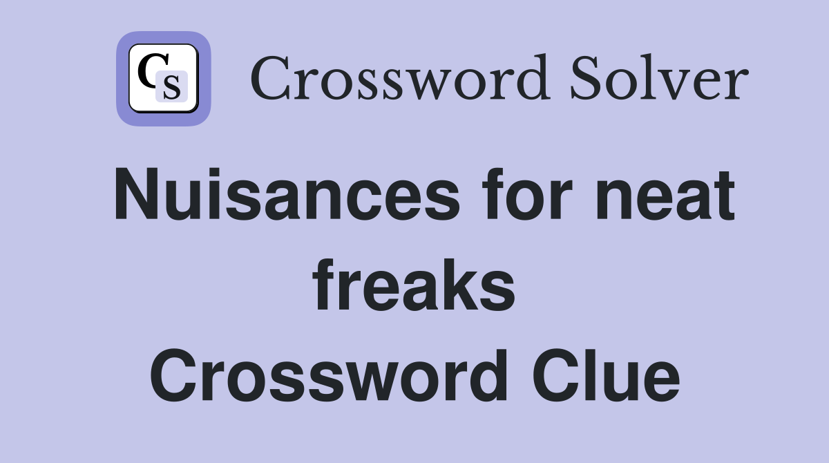 Nuisances for neat freaks Crossword Clue
