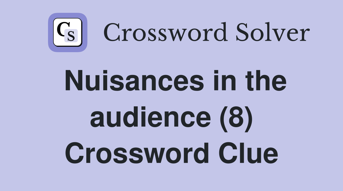 Nuisances in the audience (8) Crossword Clue