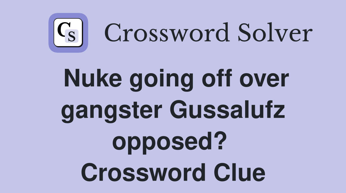 Nuke going off over gangster Gussalufz opposed?  Crossword Clue