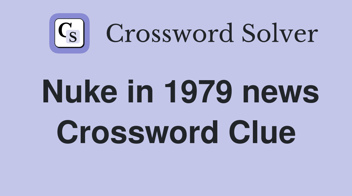 Nuke in 1979 news Crossword Clue