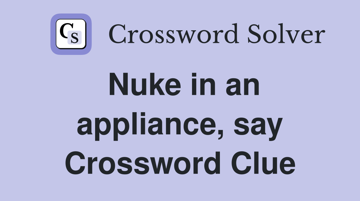 Nuke in an appliance, say Crossword Clue