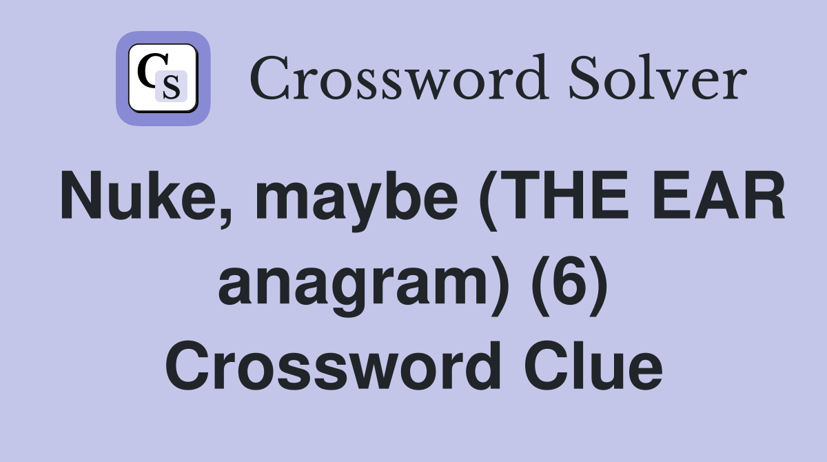 Nuke, maybe (THE EAR anagram) (6) Crossword Clue