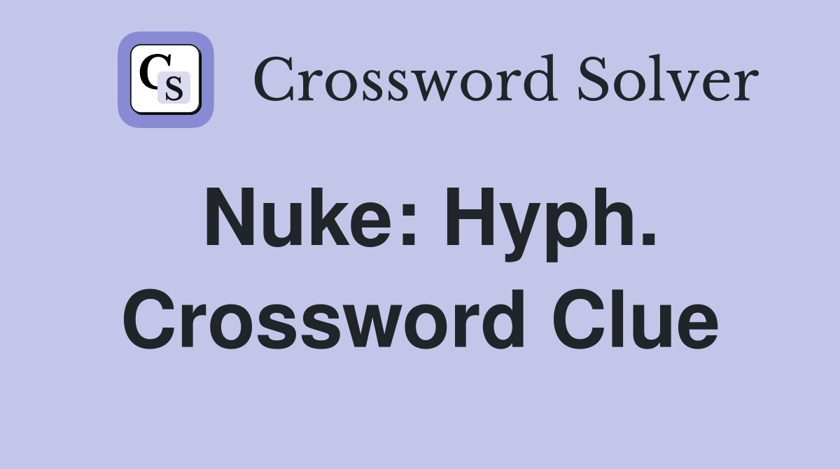 Nuke: Hyph. Crossword Clue