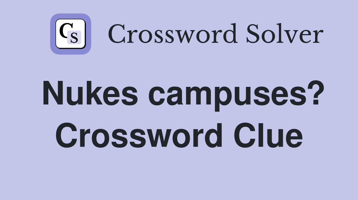 Nukes campuses? Crossword Clue