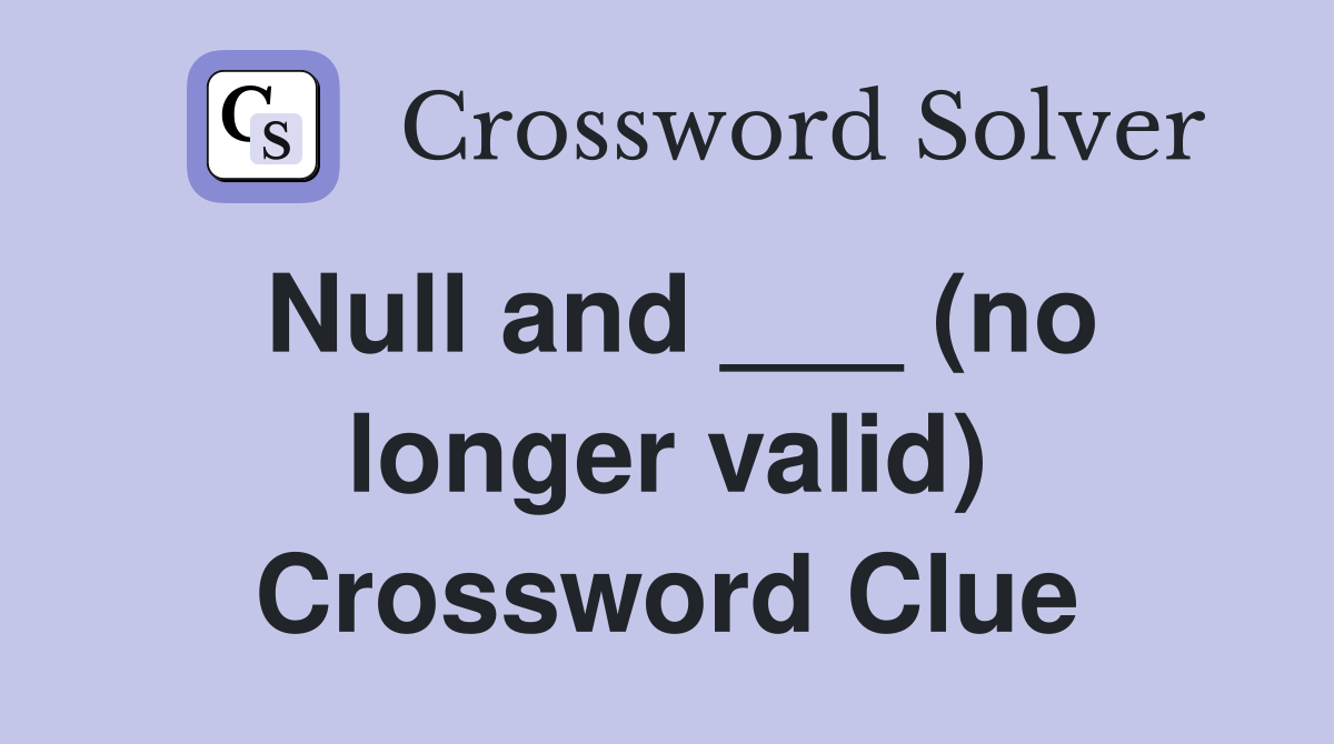 Null and ___ (no longer valid) Crossword Clue
