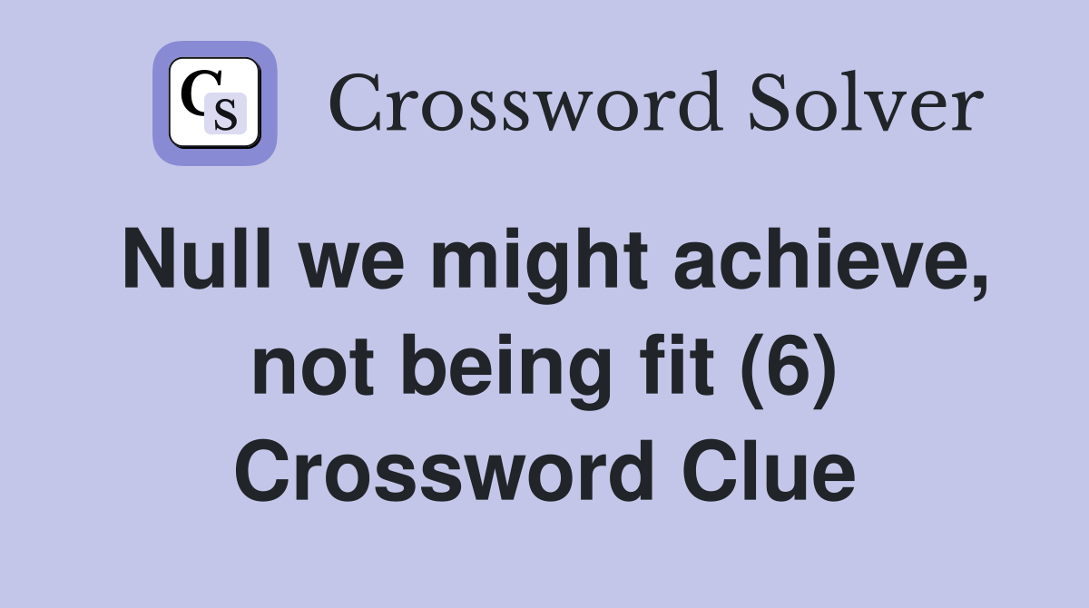 Null we might achieve, not being fit (6) Crossword Clue