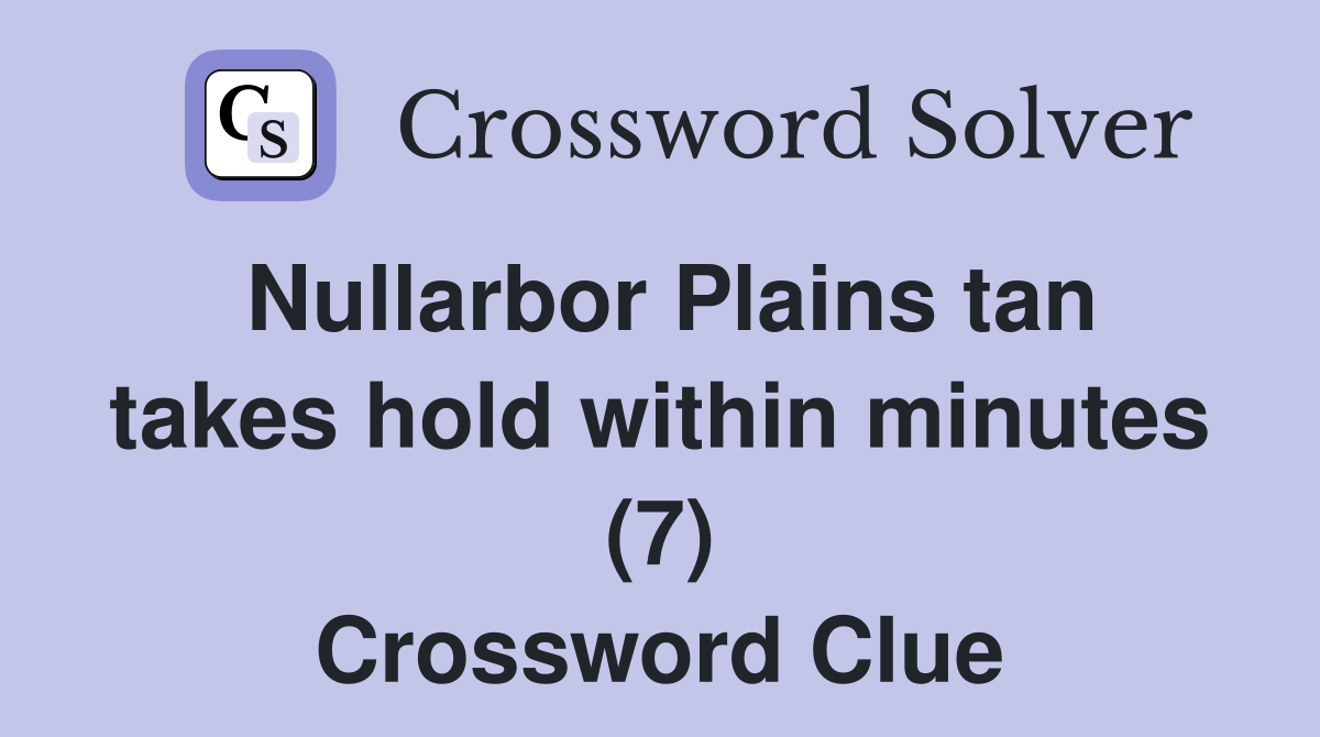 Nullarbor Plains tan takes hold within minutes (7) Crossword Clue
