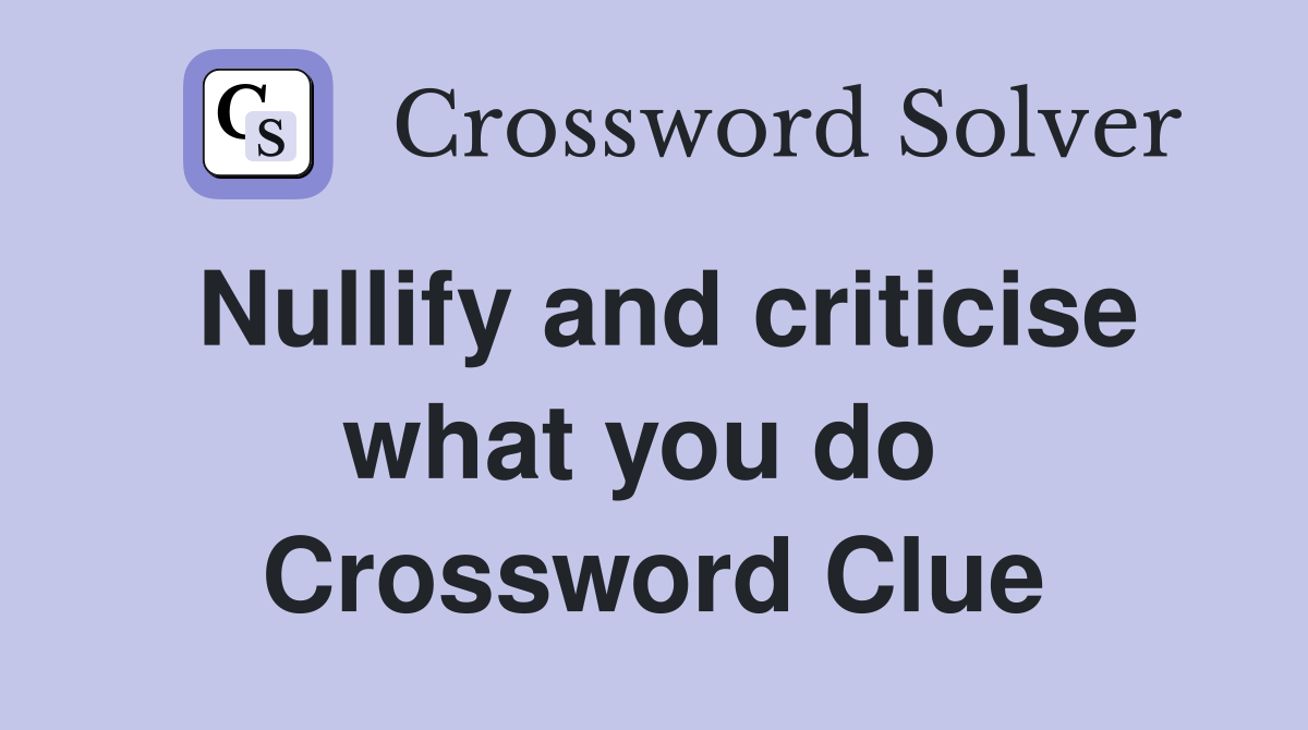 Nullify and criticise what you do  Crossword Clue