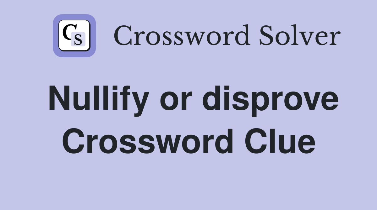 Nullify or disprove Crossword Clue