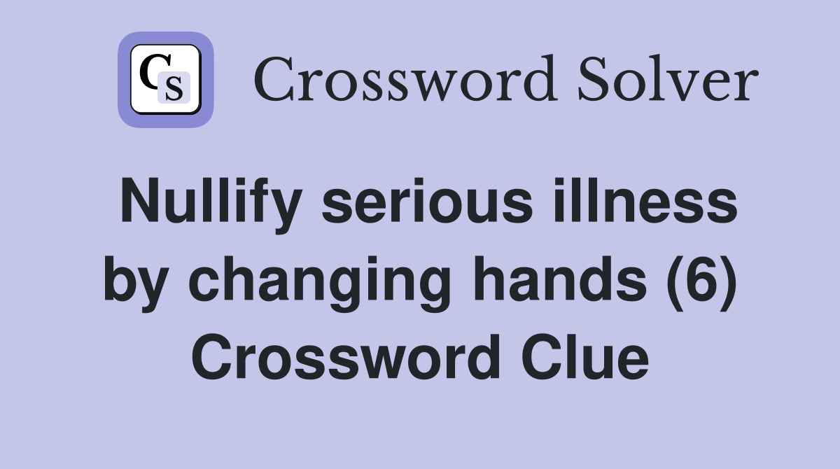 Nullify serious illness by changing hands (6) Crossword Clue