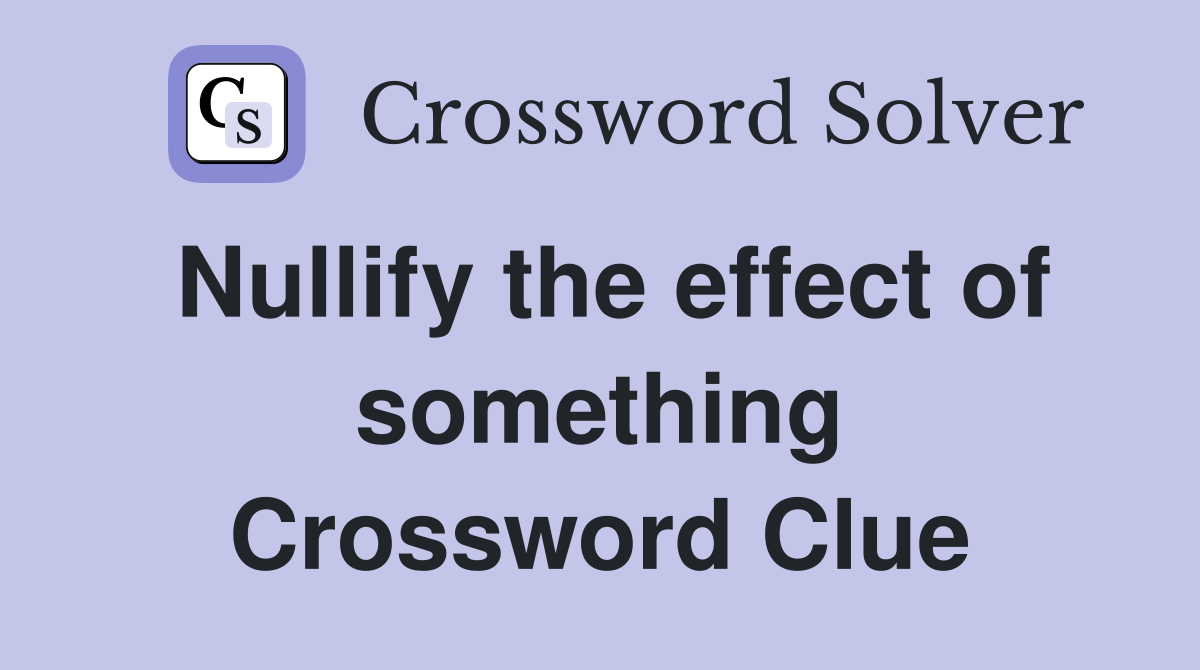 Nullify the effect of something Crossword Clue
