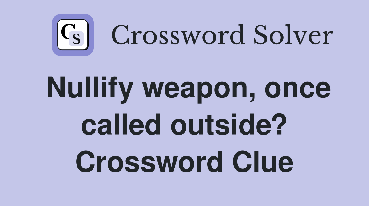 Nullify weapon, once called outside? Crossword Clue