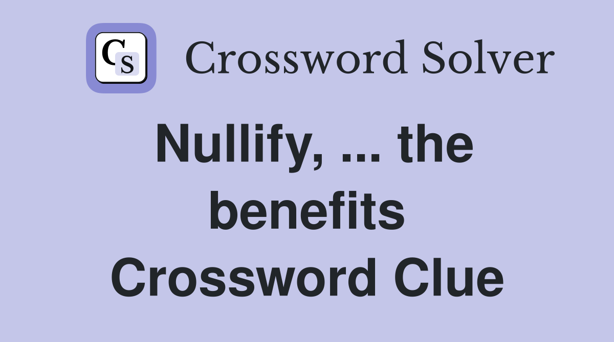 Nullify, ... the benefits Crossword Clue