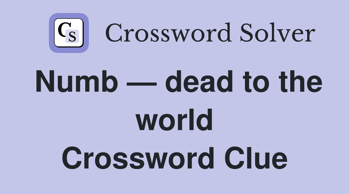 Numb — dead to the world Crossword Clue