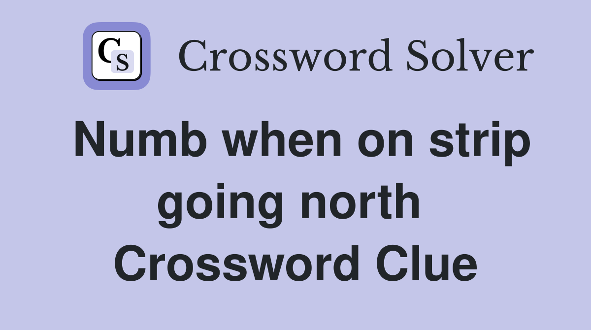 Numb when on strip going north  Crossword Clue