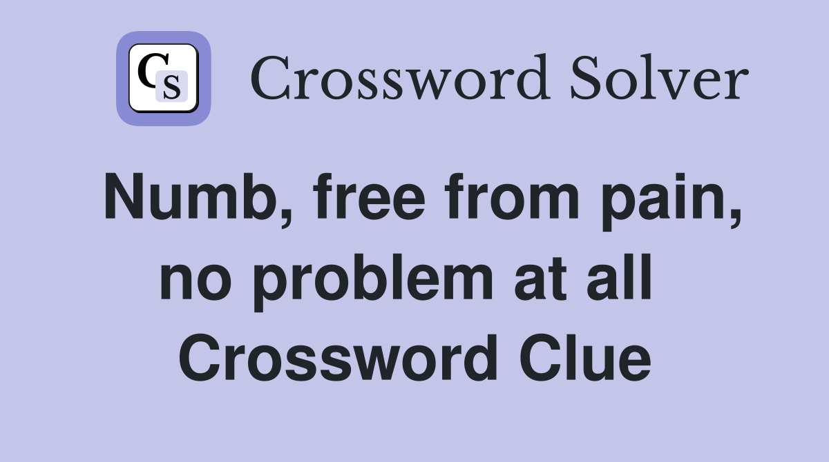 Numb, free from pain, no problem at all  Crossword Clue