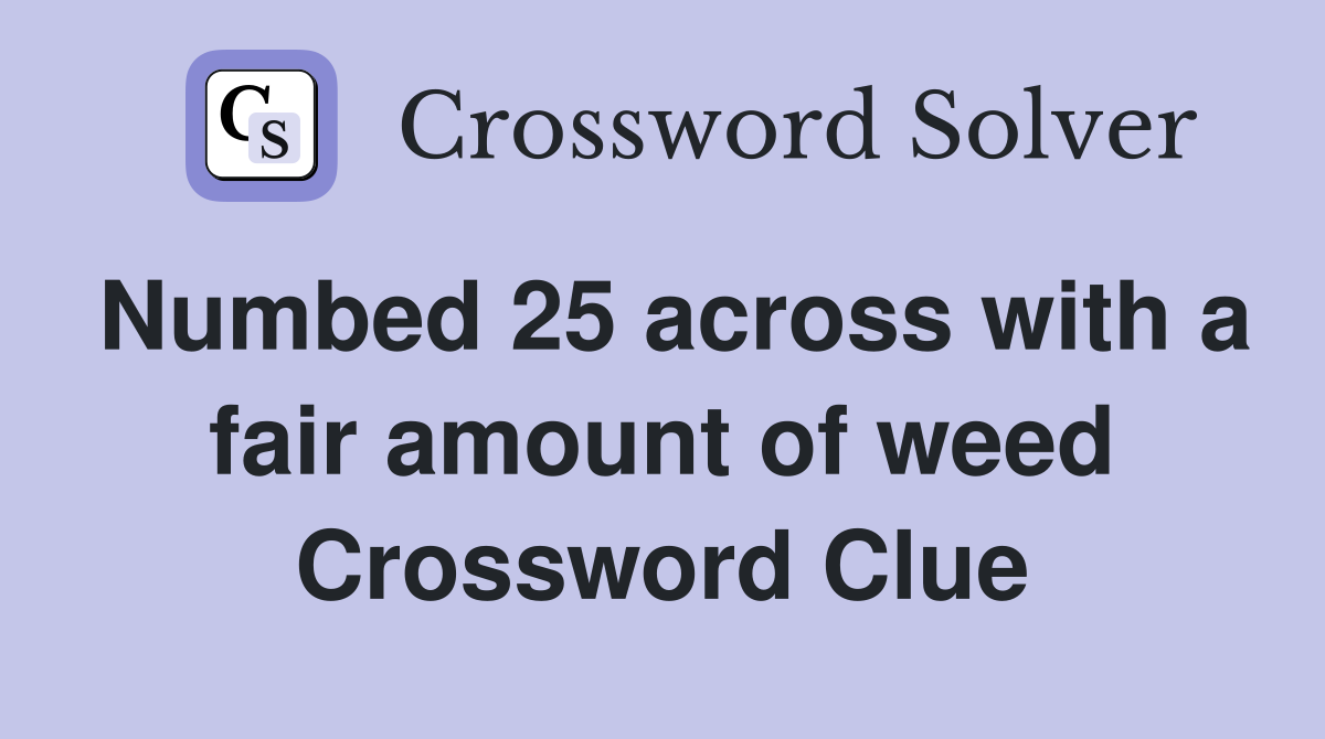Numbed 25 across with a fair amount of weed Crossword Clue