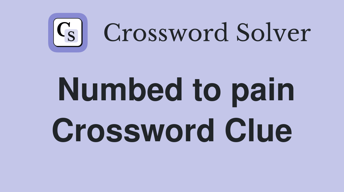 Numbed to pain Crossword Clue