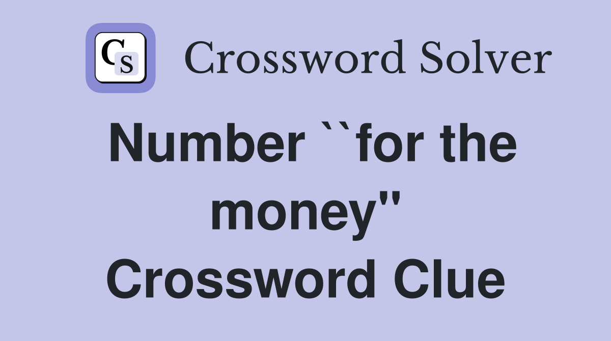 Number ``for the money" Crossword Clue