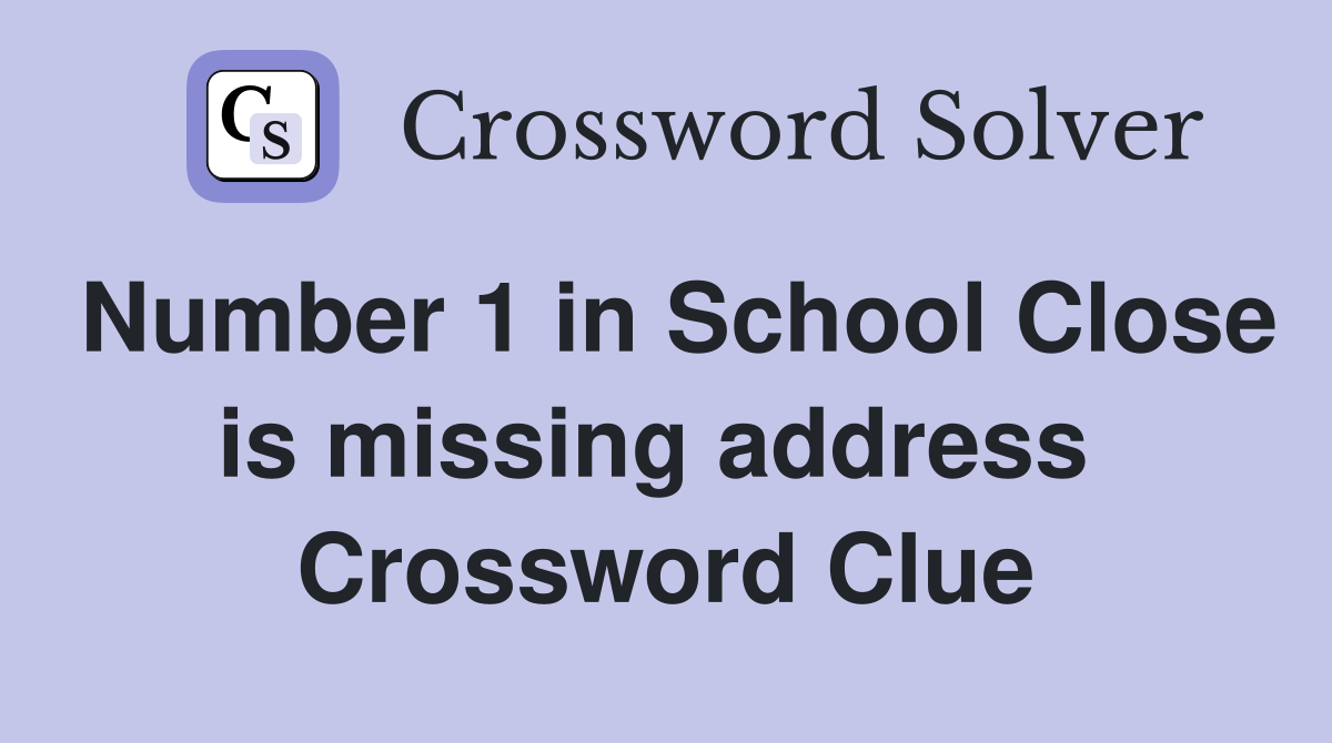 Number 1 in School Close is missing address  Crossword Clue